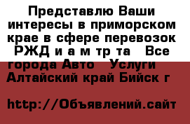 Представлю Ваши интересы в приморском крае в сфере перевозок РЖД и а/м тр-та - Все города Авто » Услуги   . Алтайский край,Бийск г.